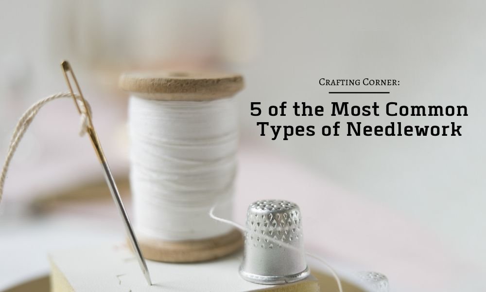 Crafting Corner: 5 of the Most Common Forms of Needlework - Lindley General Store